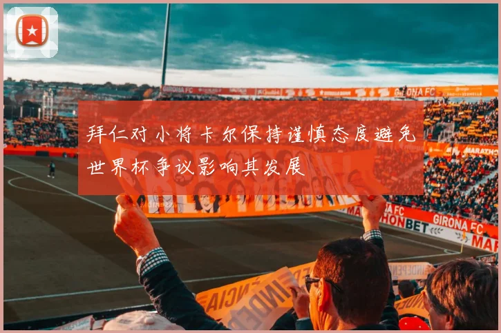 拜仁对小将卡尔保持谨慎态度避免世界杯争议影响其发展