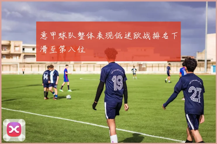 意甲球队整体表现低迷欧战排名下滑至第八位