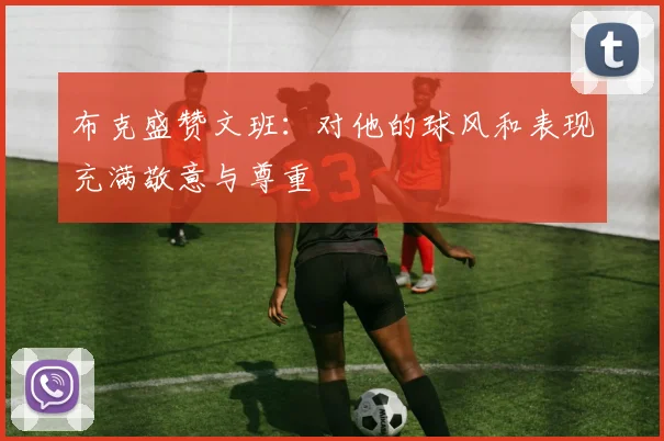 布克盛赞文班：对他的球风和表现充满敬意与尊重