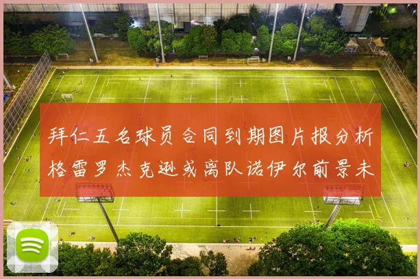 拜仁五名球员合同到期图片报分析格雷罗杰克逊或离队诺伊尔前景未定