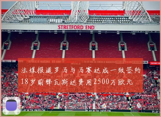 法媒报道罗马与马赛达成一致签约18岁前锋瓦斯达费用2500万欧元