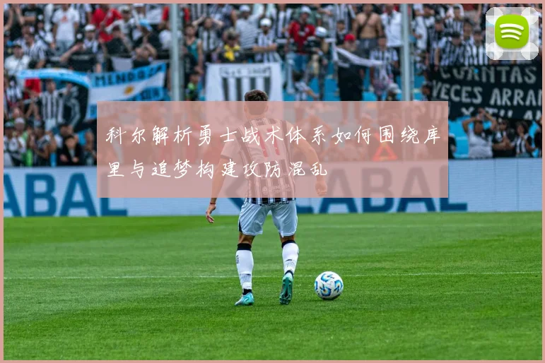 科尔解析勇士战术体系如何围绕库里与追梦构建攻防混乱