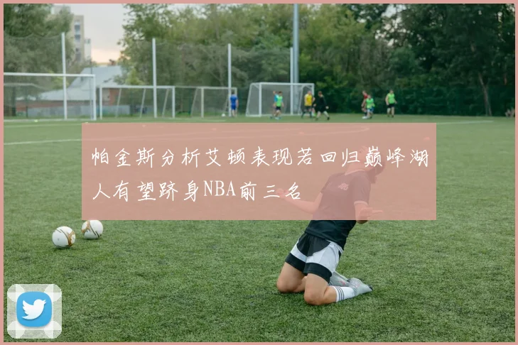 帕金斯分析艾顿表现若回归巅峰湖人有望跻身NBA前三名
