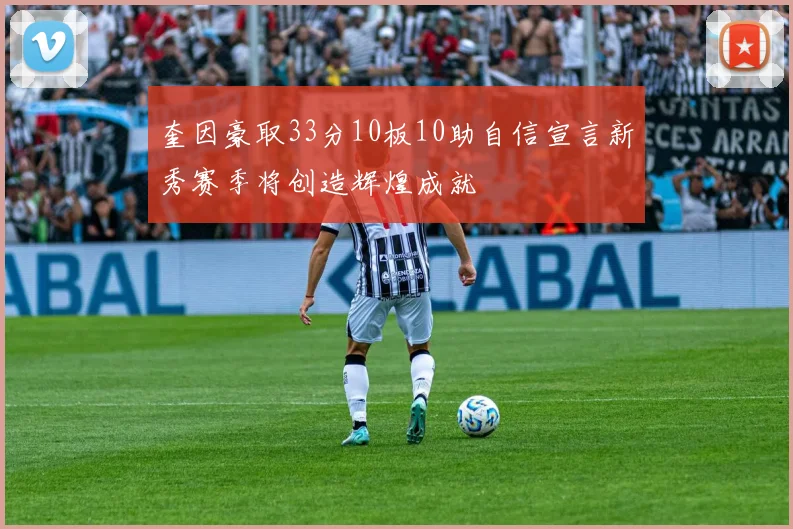 奎因豪取33分10板10助自信宣言新秀赛季将创造辉煌成就