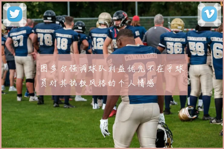 图多尔强调球队利益优先不在乎球员对其执教风格的个人情感