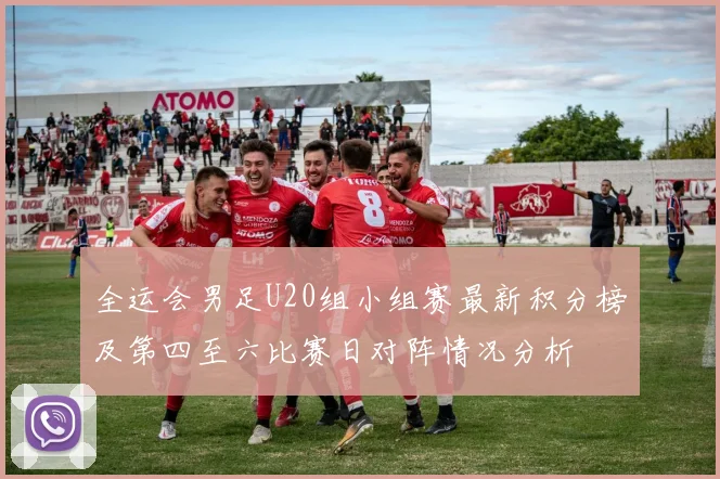 全运会男足U20组小组赛最新积分榜及第四至六比赛日对阵情况分析