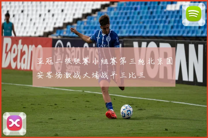 亚冠二级联赛小组赛第三轮北京国安客场激战大埔战平三比三
