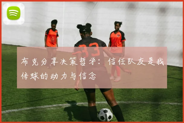 布克分享决策哲学：信任队友是我传球的动力与信念