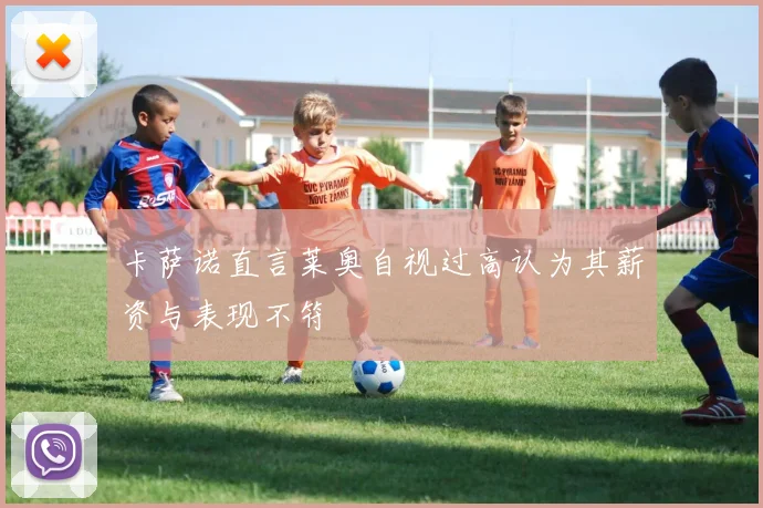 卡萨诺直言莱奥自视过高认为其薪资与表现不符