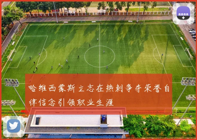 哈维西蒙斯立志在热刺争夺荣誉自律信念引领职业生涯