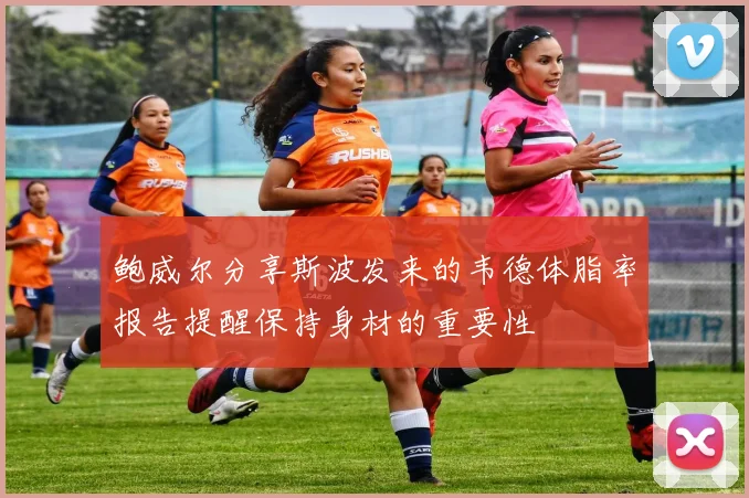 鲍威尔分享斯波发来的韦德体脂率报告提醒保持身材的重要性