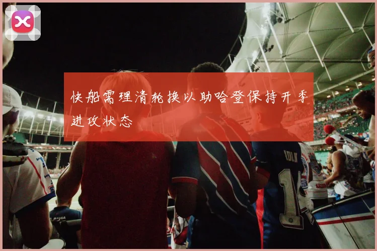 快船需理清轮换以助哈登保持开季进攻状态