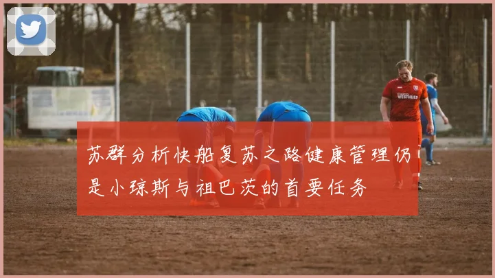 苏群分析快船复苏之路健康管理仍是小琼斯与祖巴茨的首要任务