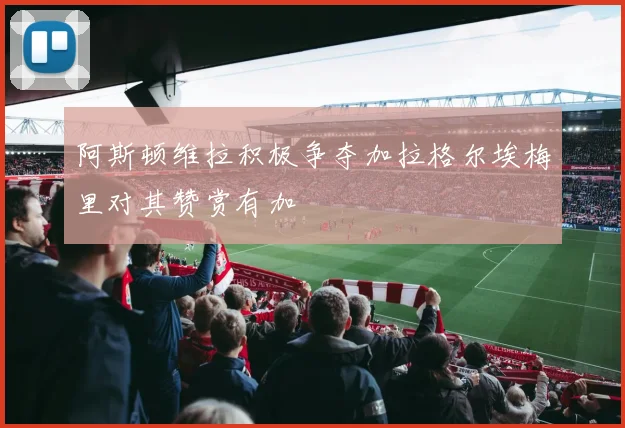 阿斯顿维拉积极争夺加拉格尔埃梅里对其赞赏有加