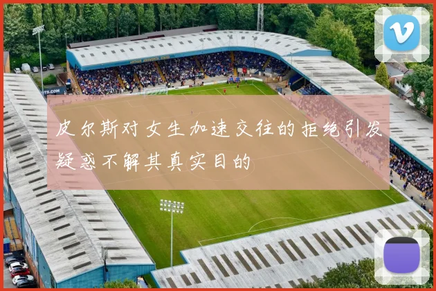皮尔斯对女生加速交往的拒绝引发疑惑不解其真实目的